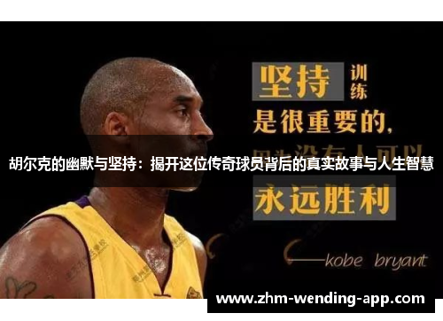 胡尔克的幽默与坚持：揭开这位传奇球员背后的真实故事与人生智慧