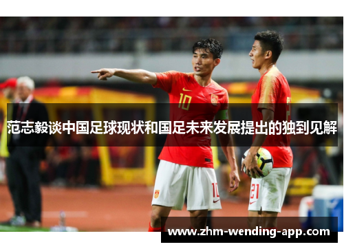 范志毅谈中国足球现状和国足未来发展提出的独到见解