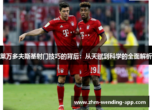 莱万多夫斯基射门技巧的背后:从天赋到科学的全面解析 莱万多夫斯基射门技巧的背后:从天赋到科学的全面解析