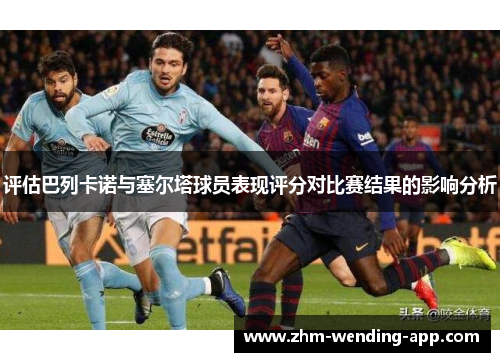 评估巴列卡诺与塞尔塔球员表现评分对比赛结果的影响分析