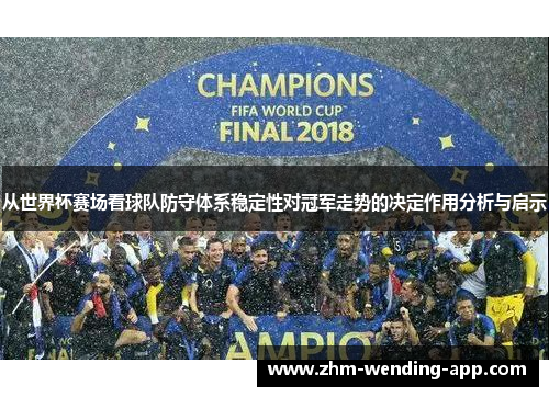从世界杯赛场看球队防守体系稳定性对冠军走势的决定作用分析与启示