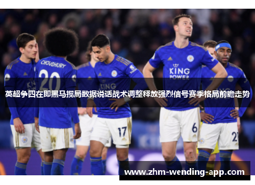 英超争四在即黑马搅局数据说话战术调整释放强烈信号赛季格局前瞻走势 英超争四在即黑马搅局数据说话战术调整释放强烈信号赛季格局前瞻走势