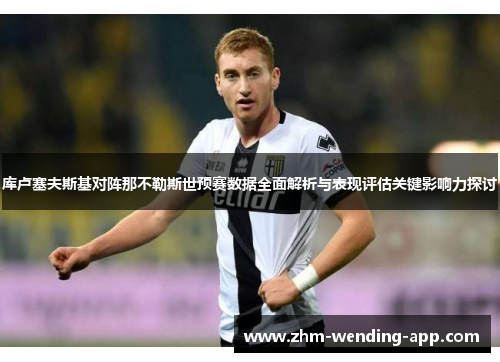 库卢塞夫斯基对阵那不勒斯世预赛数据全面解析与表现评估关键影响力探讨 库卢塞夫斯基对阵那不勒斯世预赛数据全面解析与表现评估关键影响力探讨