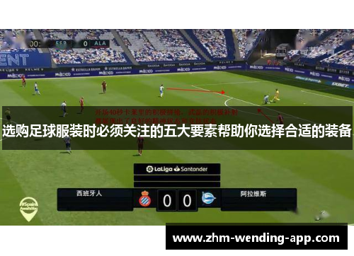 选购足球服装时必须关注的五大要素帮助你选择合适的装备 选购足球服装时必须关注的五大要素帮助你选择合适的装备