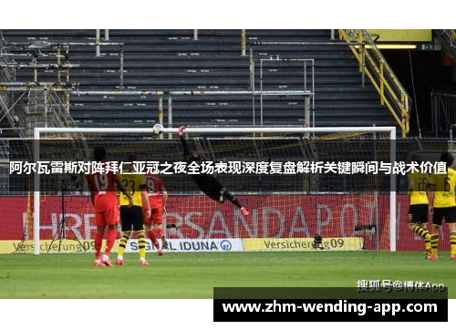 阿尔瓦雷斯对阵拜仁亚冠之夜全场表现深度复盘解析关键瞬间与战术价值 阿尔瓦雷斯对阵拜仁亚冠之夜全场表现深度复盘解析关键瞬间与战术价值