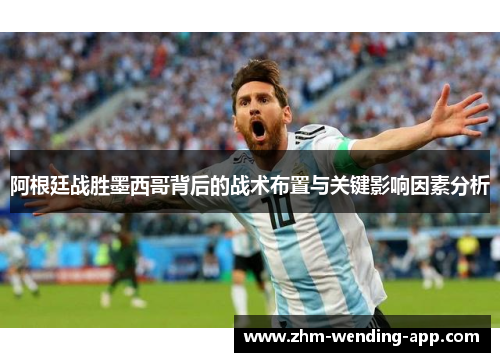 阿根廷战胜墨西哥背后的战术布置与关键影响因素分析