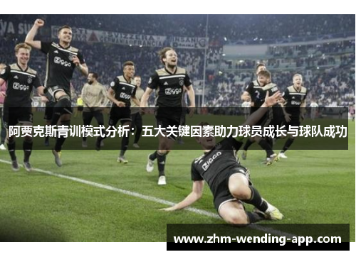 阿贾克斯青训模式分析：五大关键因素助力球员成长与球队成功