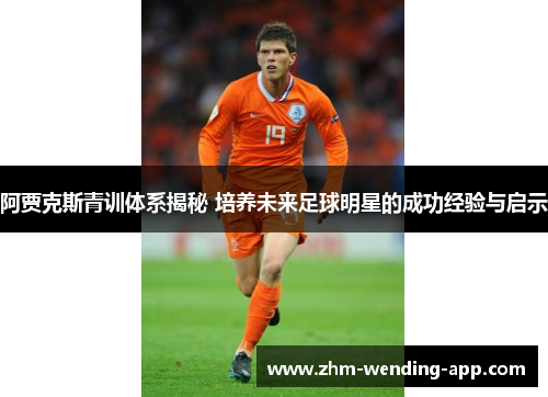 阿贾克斯青训体系揭秘 培养未来足球明星的成功经验与启示 阿贾克斯青训体系揭秘 培养未来足球明星的成功经验与启示