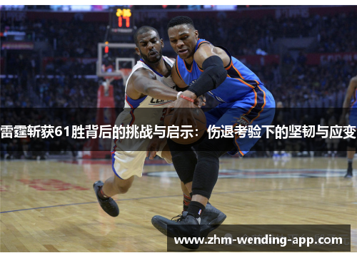 雷霆斩获61胜背后的挑战与启示:伤退考验下的坚韧与应变 雷霆斩获61胜背后的挑战与启示:伤退考验下的坚韧与应变