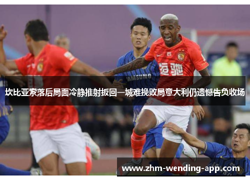 坎比亚索落后局面冷静推射扳回一城难挽败局意大利仍遗憾告负收场