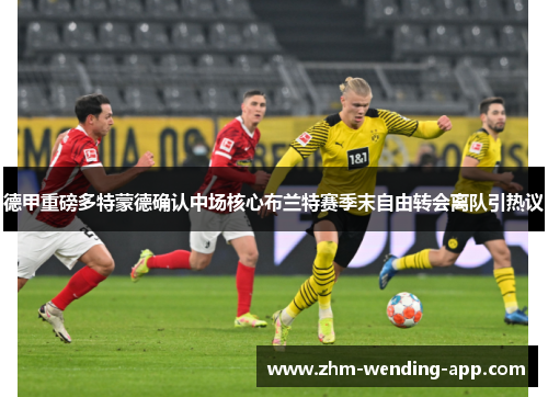 德甲重磅多特蒙德确认中场核心布兰特赛季末自由转会离队引热议