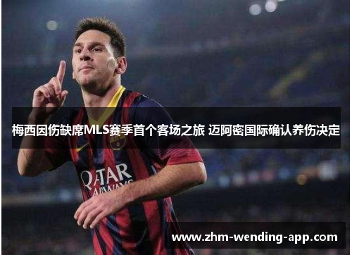 梅西因伤缺席MLS赛季首个客场之旅 迈阿密国际确认养伤决定 梅西因伤缺席MLS赛季首个客场之旅 迈阿密国际确认养伤决定