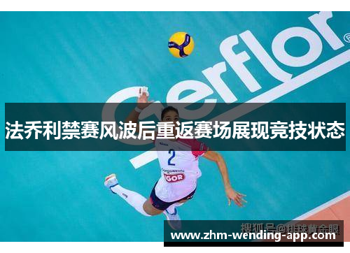 法乔利禁赛风波后重返赛场展现竞技状态 法乔利禁赛风波后重返赛场展现竞技状态