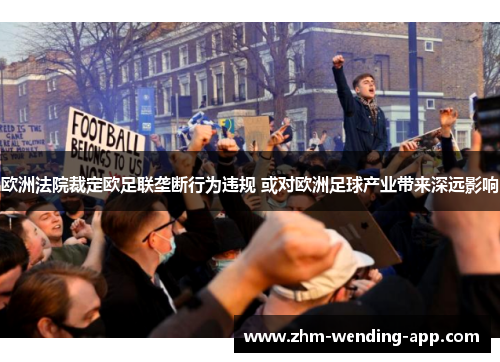 欧洲法院裁定欧足联垄断行为违规 或对欧洲足球产业带来深远影响