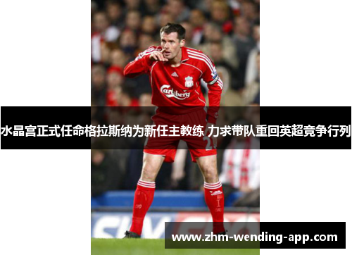 水晶宫正式任命格拉斯纳为新任主教练 力求带队重回英超竞争行列 水晶宫正式任命格拉斯纳为新任主教练 力求带队重回英超竞争行列