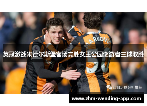 英冠激战米德尔斯堡客场完胜女王公园巡游者三球取胜 英冠激战米德尔斯堡客场完胜女王公园巡游者三球取胜