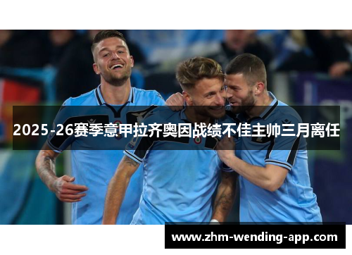 2025-26赛季意甲拉齐奥因战绩不佳主帅三月离任 2025-26赛季意甲拉齐奥因战绩不佳主帅三月离任