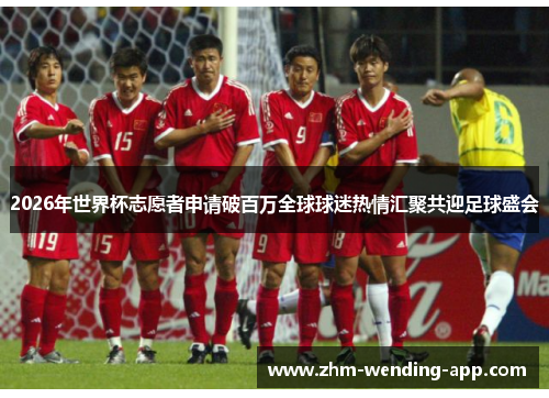 2026年世界杯志愿者申请破百万全球球迷热情汇聚共迎足球盛会 2026年世界杯志愿者申请破百万全球球迷热情汇聚共迎足球盛会
