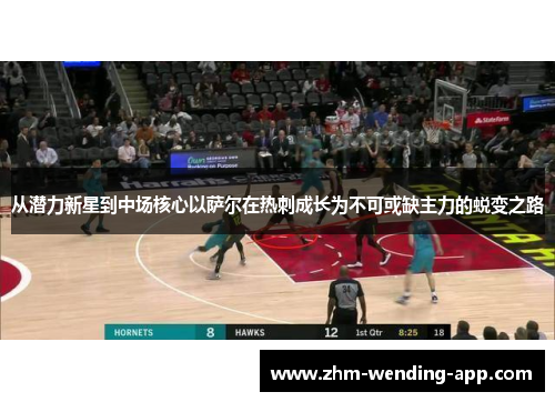 从潜力新星到中场核心以萨尔在热刺成长为不可或缺主力的蜕变之路