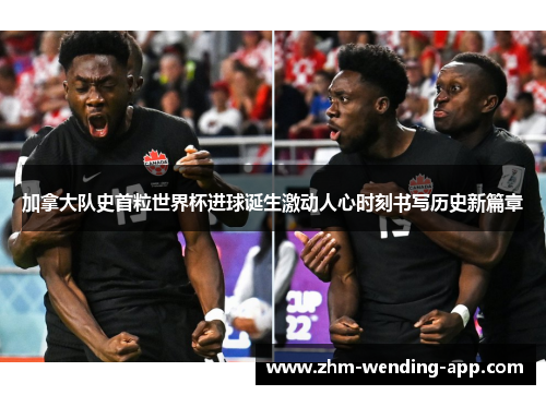 加拿大队史首粒世界杯进球诞生激动人心时刻书写历史新篇章 加拿大队史首粒世界杯进球诞生激动人心时刻书写历史新篇章