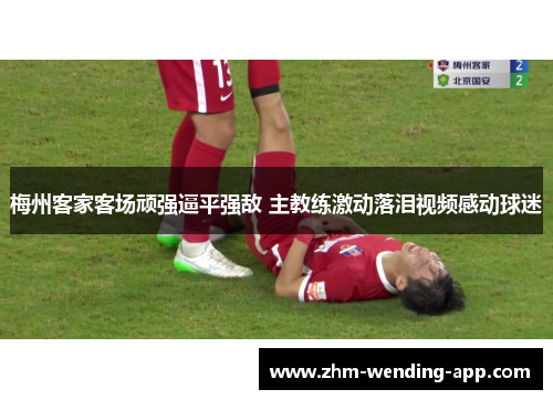 梅州客家客场顽强逼平强敌 主教练激动落泪视频感动球迷