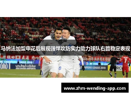马纳法加盟申花后展现强悍攻防实力助力球队右路稳定表现