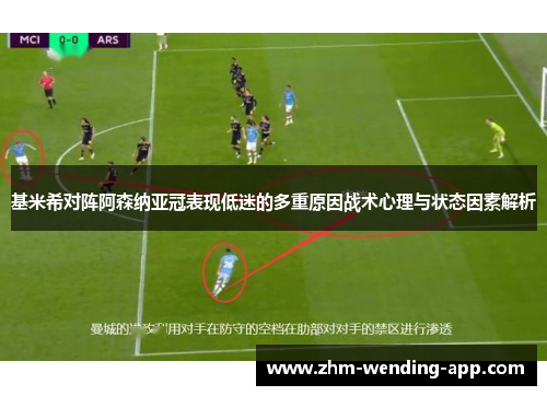 基米希对阵阿森纳亚冠表现低迷的多重原因战术心理与状态因素解析