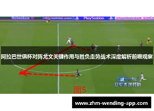 阿拉巴世俱杯对阵尤文关键作用与胜负走势战术深度解析前瞻观察 阿拉巴世俱杯对阵尤文关键作用与胜负走势战术深度解析前瞻观察