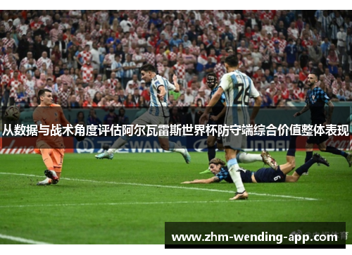 从数据与战术角度评估阿尔瓦雷斯世界杯防守端综合价值整体表现 从数据与战术角度评估阿尔瓦雷斯世界杯防守端综合价值整体表现