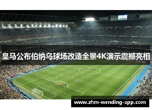 皇马公布伯纳乌球场改造全景4K演示震撼亮相 皇马公布伯纳乌球场改造全景4K演示震撼亮相