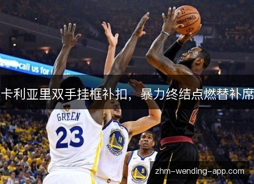 卡利亚里双手挂框补扣,暴力终结点燃替补席 卡利亚里双手挂框补扣,暴力终结点燃替补席