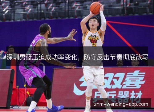 深圳男篮压迫成功率变化,防守反击节奏彻底改写 深圳男篮压迫成功率变化,防守反击节奏彻底改写