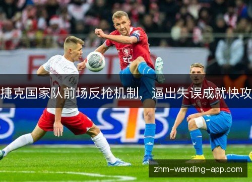 捷克国家队前场反抢机制,逼出失误成就快攻 捷克国家队前场反抢机制,逼出失误成就快攻