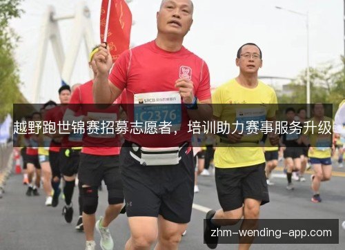 越野跑世锦赛招募志愿者,培训助力赛事服务升级 越野跑世锦赛招募志愿者,培训助力赛事服务升级