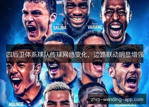 四后卫体系球队传球网络变化,边路联动明显增强 四后卫体系球队传球网络变化,边路联动明显增强