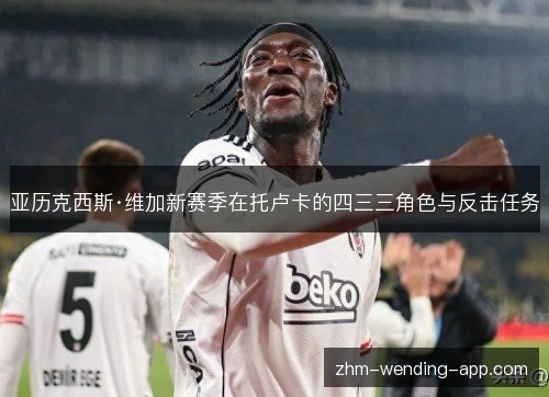 亚历克西斯·维加新赛季在托卢卡的四三三角色与反击任务 亚历克西斯·维加新赛季在托卢卡的四三三角色与反击任务